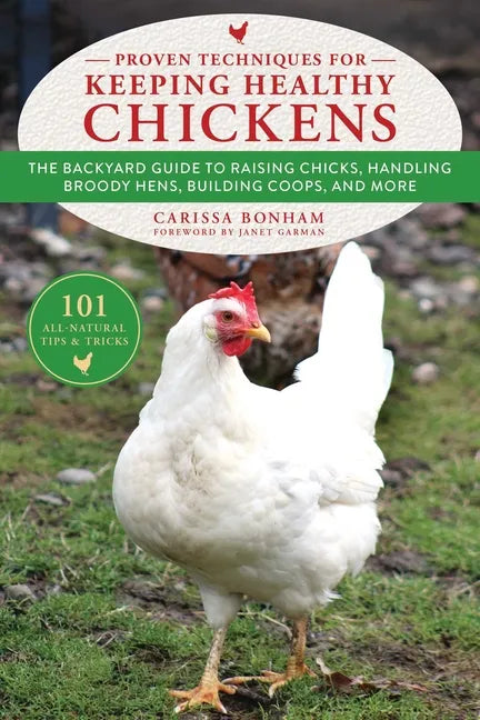 Proven Techniques for Keeping Healthy Chickens: The Backyard Guide to Raising Chicks, Handling Broody Hens, Building Coops, and More - Paperback